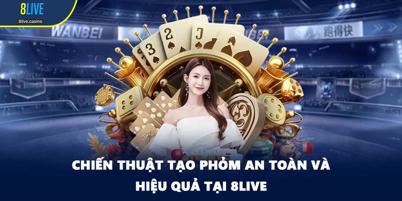 Chiến thuật tạo phỏm an toàn và hiệu quả tại 8LIVE