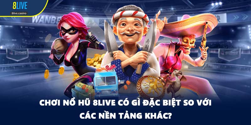 Chơi nổ hũ 8LIVE có gì đặc biệt so với các nền tảng khác?