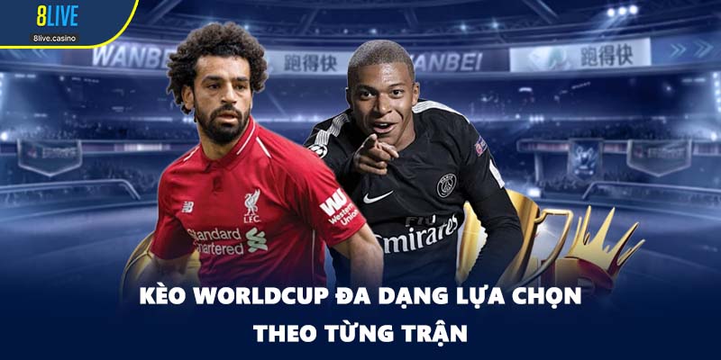 Kèo worldcup đa dạng lựa chọn theo từng trận